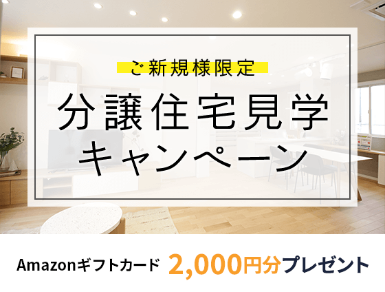 ご新規様限定 分譲住宅見学キャンペーン amazonギフト券2,000円分プレゼント
