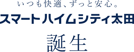 いつも快適、ずっと安心。スマートハイムシテ太田誕生