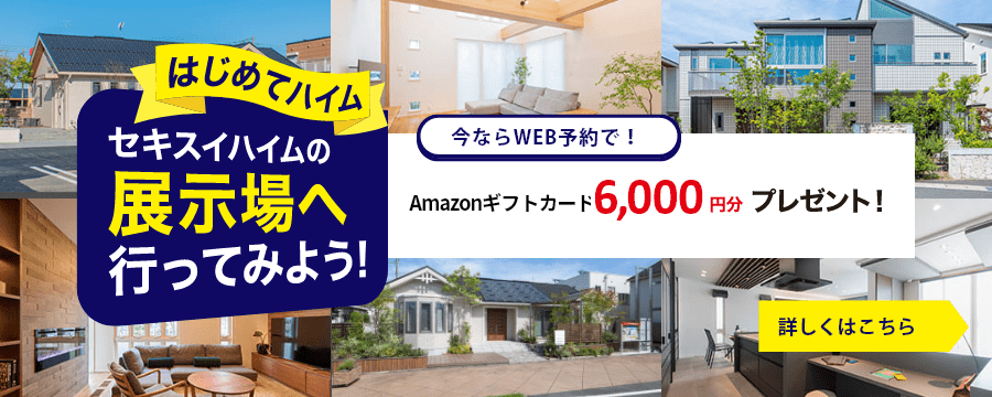 セキスイハイムの展示場へ行ってみよう!今ならWEB予約でamazon ギフト券 2,000円分プレゼント!詳しくはこちら