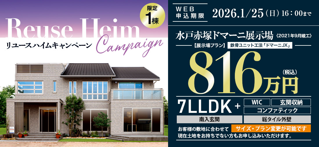 リユースハイムキャンペーン WEB申込期限2026. 1/25(日)今、土地をお持ちでない方もお申し込みが可能です。茨城県水戸市赤塚ドマーニ展示場〈2021年9月竣工〉816万円(税込)