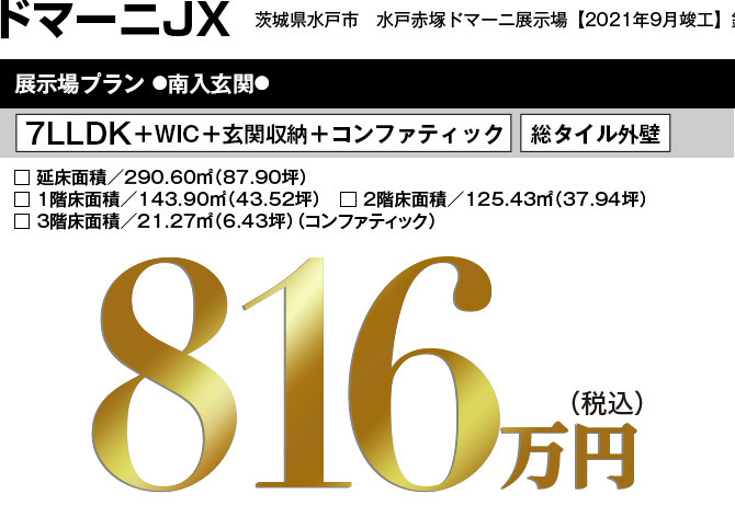 茨城県水戸市　水戸赤塚ドマーニ展示場【2021年9月竣工】鉄骨ユニット住宅展示場プラン ●南入玄関●7LLDK＋WIC＋玄関収納＋コンファティック   総タイル外壁 □ 延床面積／290.60㎡（87.90坪）　□ 1階床面積／143.90㎡（43.52坪）　□ 2階床面積／125.43㎡（37.94坪）　□ 3階床面積／21.27㎡（6.43坪）（コンファティック）816万円（税込）