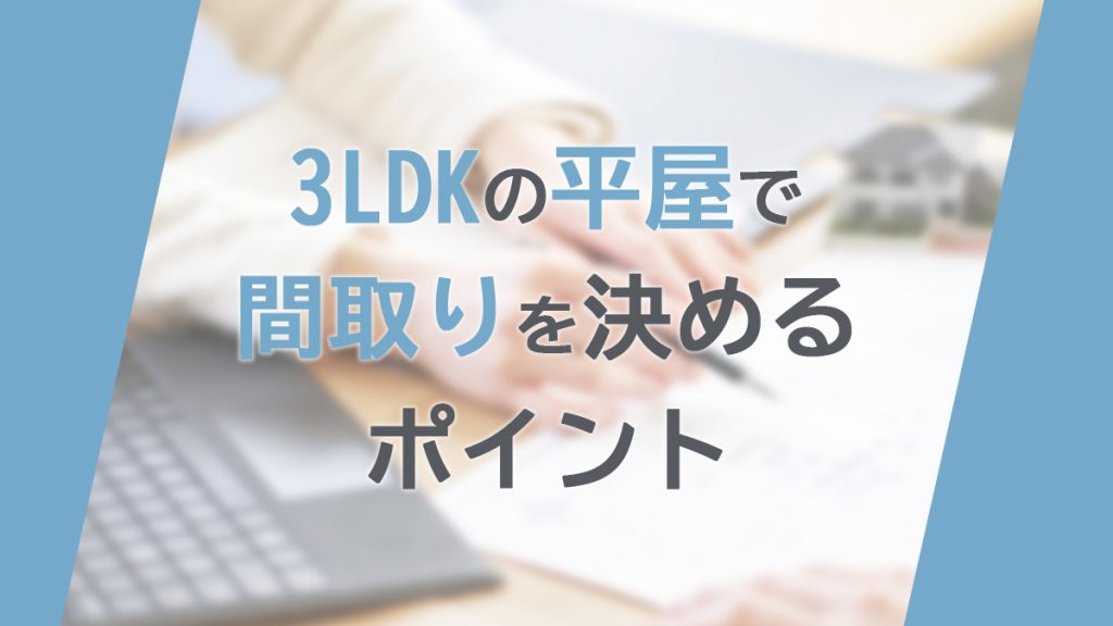 3LDKの平屋で間取りを決めるポイントを紹介！メリット・デメリットも解説