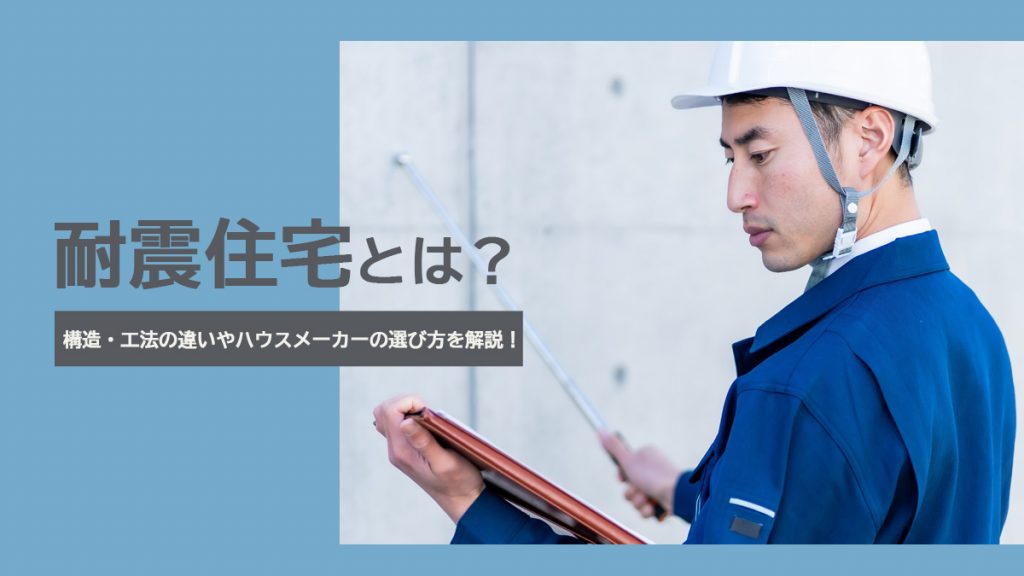 耐震住宅とは？構造・工法の違いやハウスメーカーの選び方を解説！