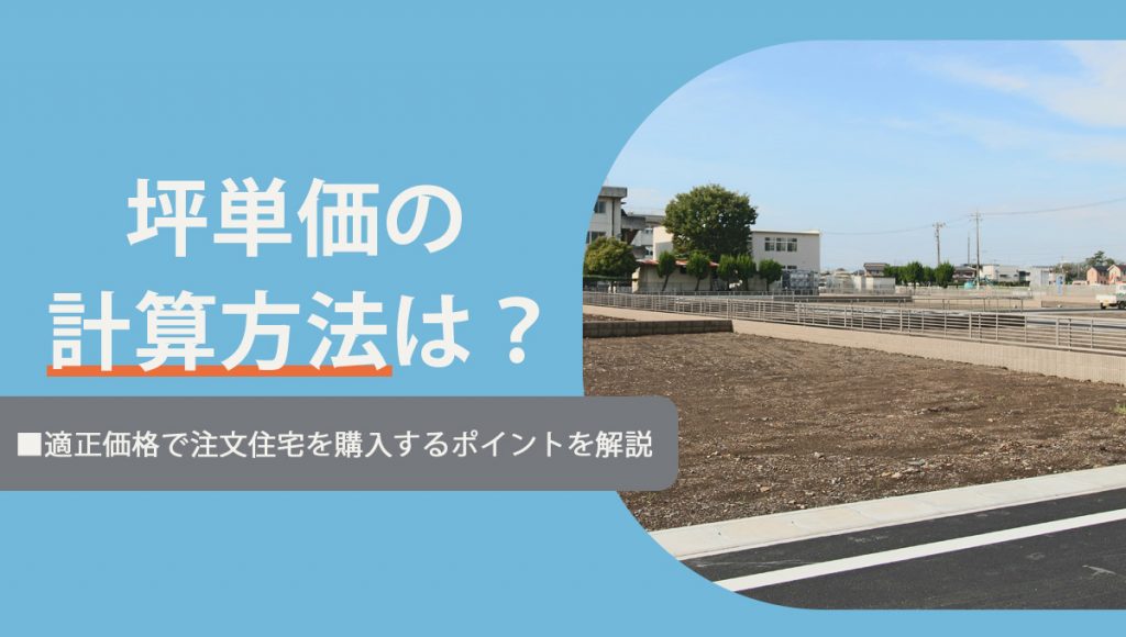 坪単価の計算方法は?適正価格で注文住宅を購入するポイントを解説