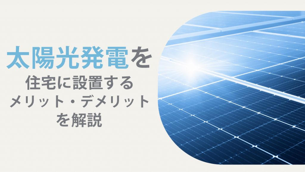 太陽光発電を住宅に設置するメリット・デメリットを解説